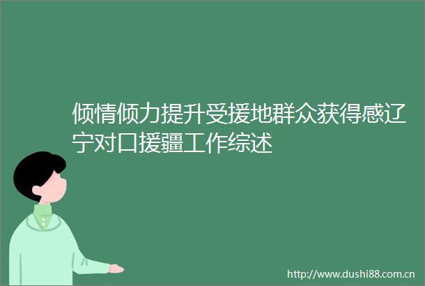 倾情倾力提升受援地群众获得感辽宁对口援疆工作综述