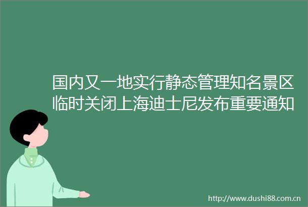 国内又一地实行静态管理知名景区临时关闭上海迪士尼发布重要通知