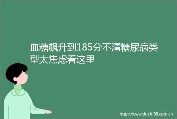血糖飙升到185分不清糖尿病类型太焦虑看这里