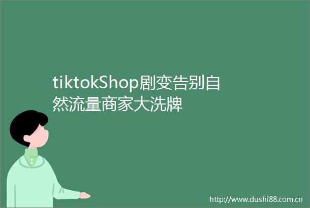 tiktokShop剧变告别自然流量商家大洗牌