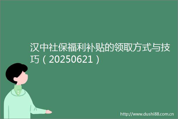 汉中社保福利补贴的领取方式与技巧（20250621）