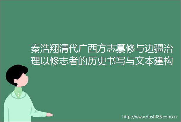 秦浩翔清代广西方志纂修与边疆治理以修志者的历史书写与文本建构为视角