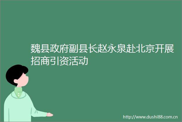 魏县副县长赵永泉赴北京开展招商引资活动