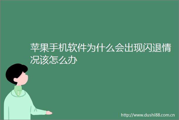 苹果手机软件为什么会出现闪退情况该怎么办