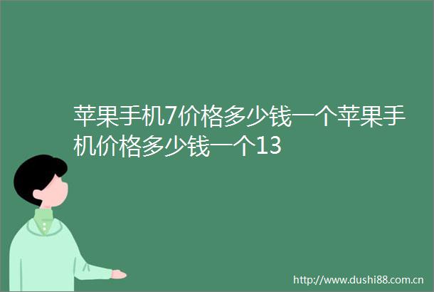 苹果手机7价格多少钱一个苹果手机价格多少钱一个13