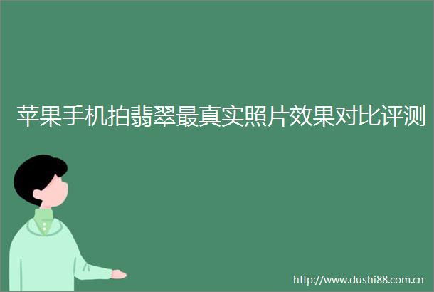 苹果手机拍翡翠最真实照片效果对比评测