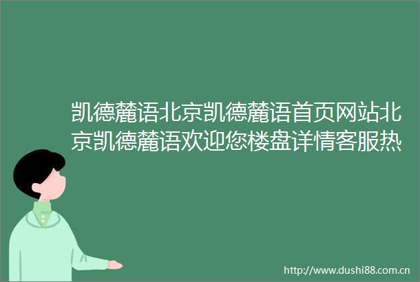 凯德麓语北京凯德麓语首页网站北京凯德麓语欢迎您楼盘详情客服热线