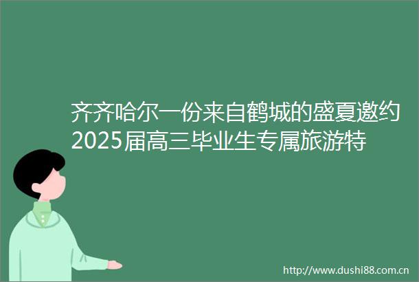 齐齐哈尔一份来自鹤城的盛夏邀约2025届高三毕业生专属旅游特权来了