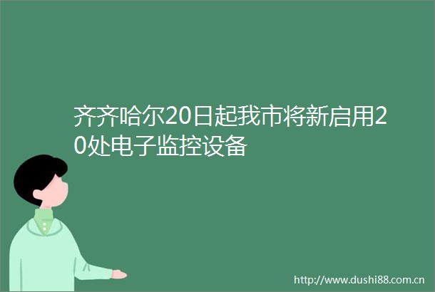 齐齐哈尔20日起我市将新启用20处电子监控设备