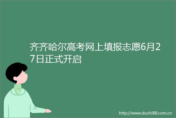 齐齐哈尔高考网上填报志愿6月27日正式开启