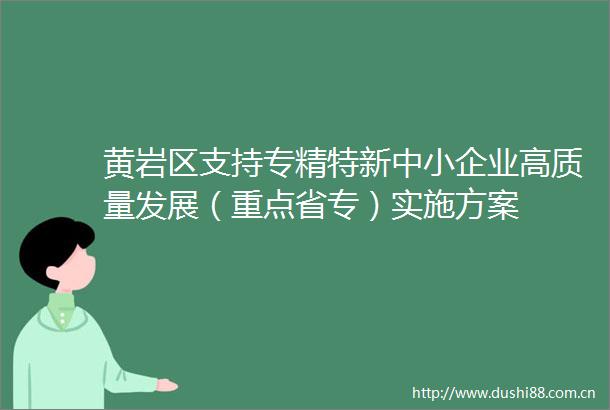 黄岩区支持专精特新中小企业高质量发展（重点省专）实施方案