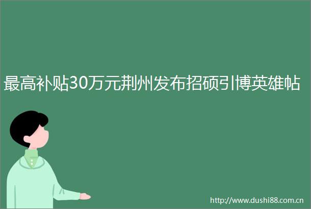 最高补贴30万元荆州发布招硕引博英雄帖