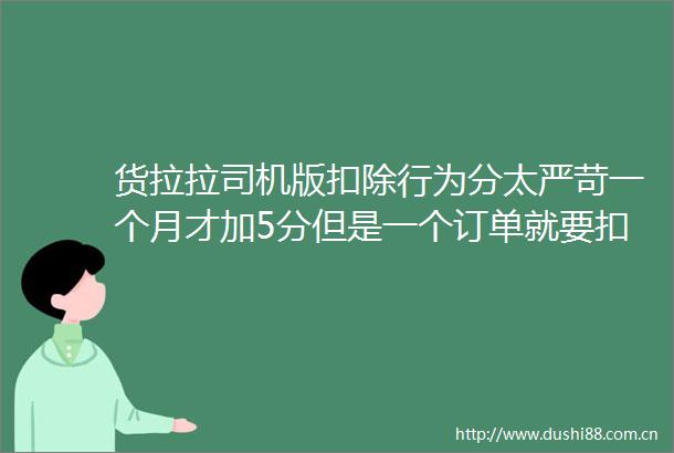 货拉拉司机版扣除行为分太严苛一个月才加5分但是一个订单就要扣5分