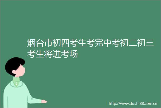 烟台市初四考生考完中考初二初三考生将进考场