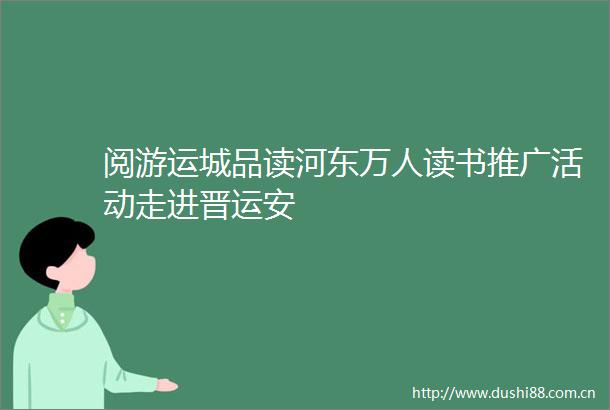 阅游运城品读河东万人读书推广活动走进晋运安