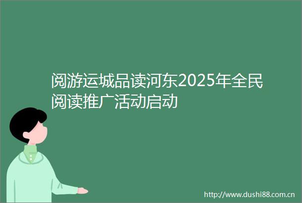 阅游运城品读河东2025年全民阅读推广活动启动
