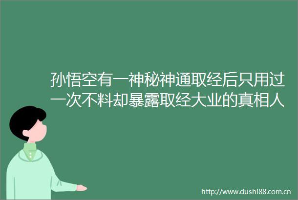 孙悟空有一神秘神通取经后只用过一次不料却取经大业的真相人文频道东方资讯