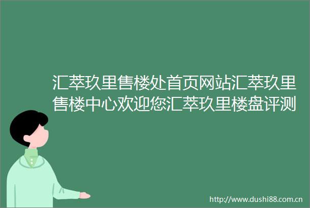 汇萃玖里售楼处首页网站汇萃玖里售楼中心欢迎您汇萃玖里楼盘评测房价户型商圈配套