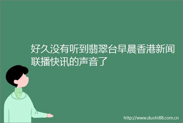好久没有听到翡翠台早晨香港新闻联播快讯的声音了