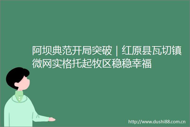 阿坝典范开局突破｜红原县瓦切镇微网实格托起牧区稳稳幸福