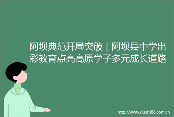 阿坝典范开局突破｜阿坝县中学出彩教育点亮高原学子多元成长道路