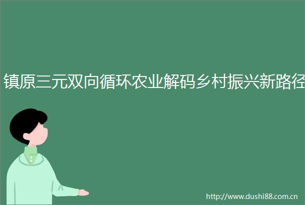 镇原三元双向循环农业解码乡村振兴新路径