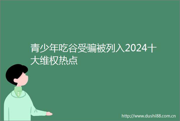 青少年吃谷受被列入2024十大维权热点