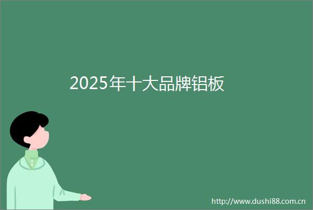 2025年十大品牌铝板