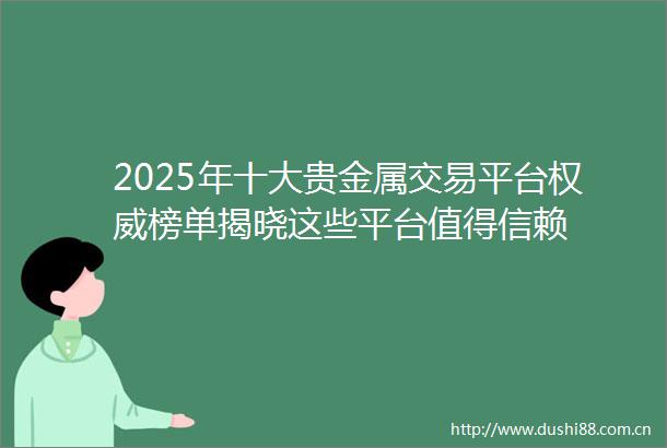 2025年十大贵金属交易平台权威榜单揭晓这些平台值得信赖