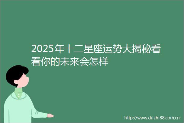 2025年十二星座运势大揭秘看看你的未来会怎样