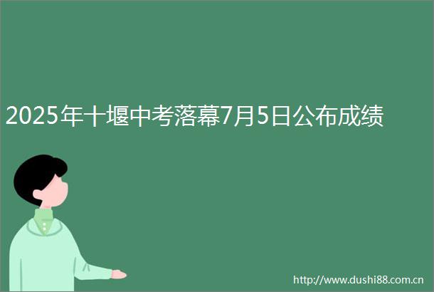 2025年十堰中考落幕7月5日公布成绩