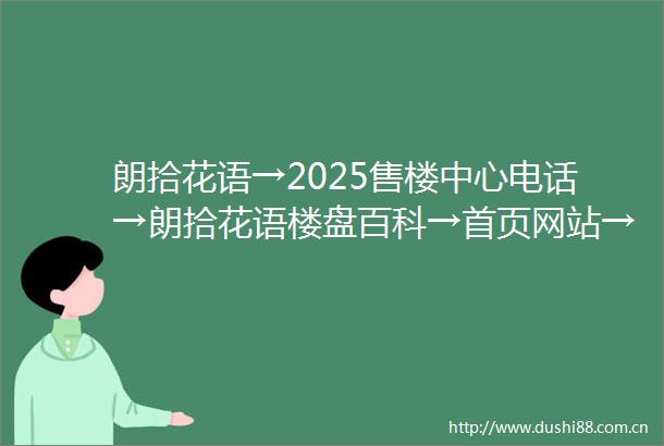 朗拾花语→2025售楼中心电话→朗拾花语楼盘百科→首页网站→朗拾花语售楼中心电话→楼盘百科→首页网站→24小时热线电话
