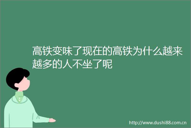 高铁变味了现在的高铁为什么越来越多的人不坐了呢