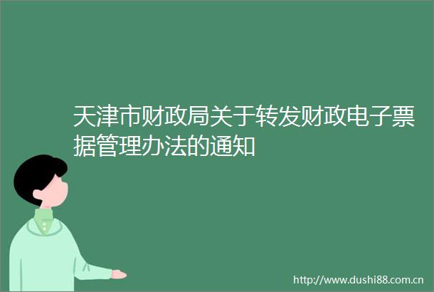 天津市财关于转发财政电子票据管理办法的通知