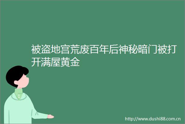 被盗地宫荒废百年后神秘暗门被打开满屋黄金