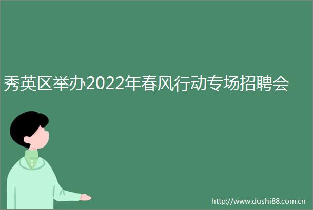 秀英区举办2022年春风行动专场招聘会