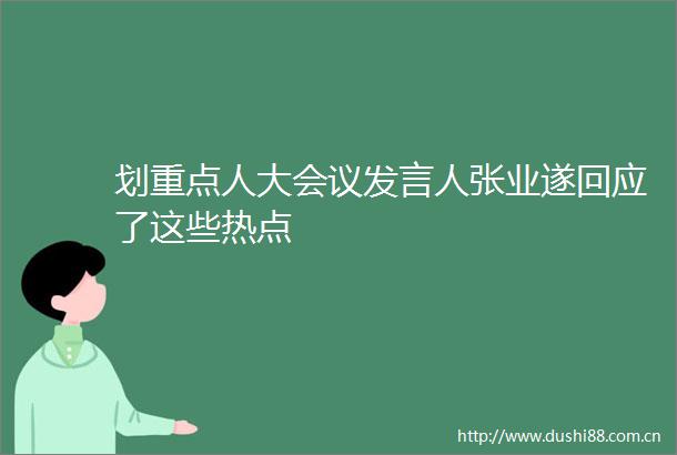 划重点人大会议发言人张业遂回应了这些热点