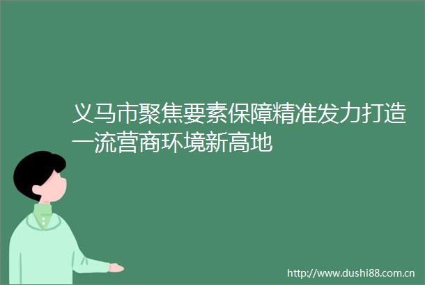 义马市聚焦要素保障精准发力打造一流营商环境新高地