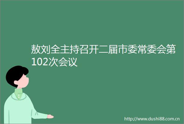 敖刘全主持召开二届市委常委会第102次会议