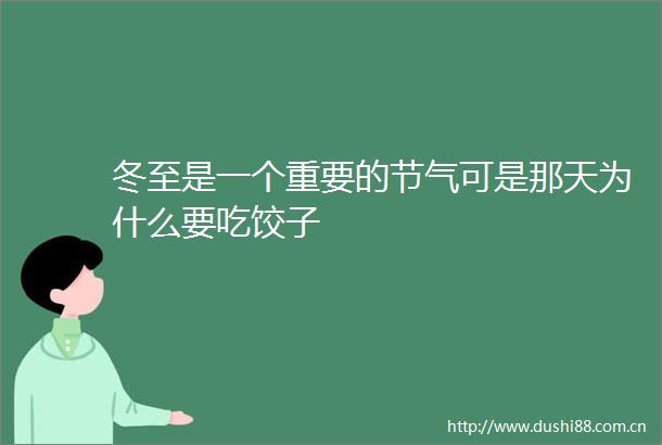 冬至是一个重要的节气可是那天为什么要吃饺子