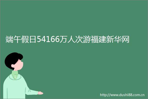 端午假日54166万人次游福建新华网