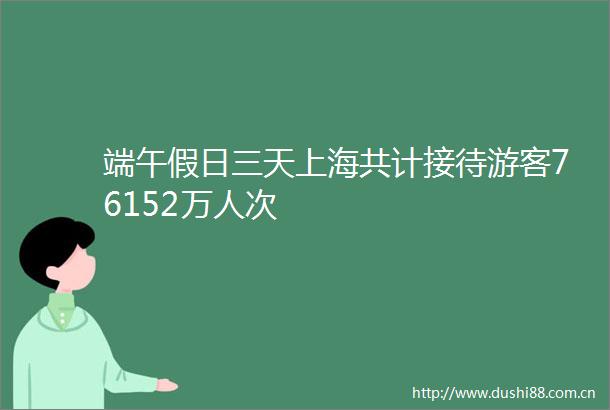 端午假日三天上海共计接待游客76152万人次