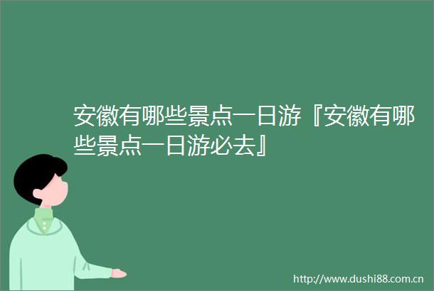 安徽有哪些景点一日游『安徽有哪些景点一日游必去』