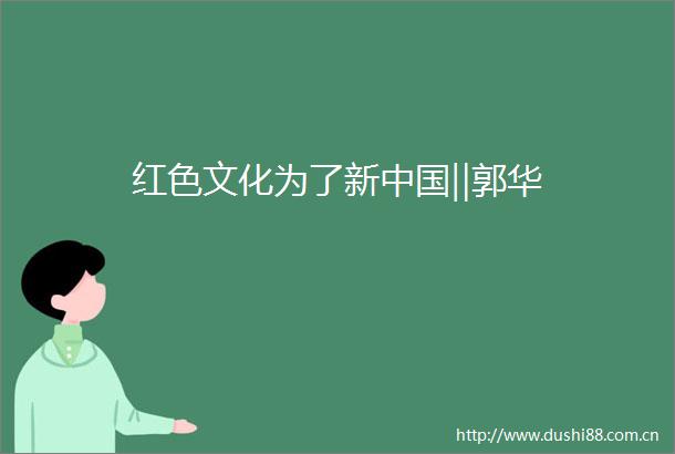 红色文化为了新‖郭华