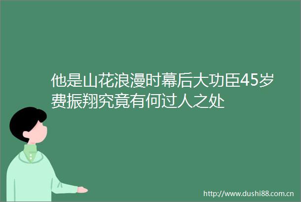 他是山花浪漫时幕后大功臣45岁费振翔究竟有何过人之处