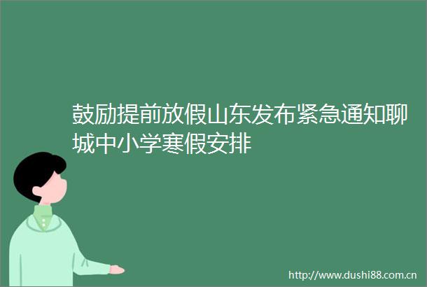 鼓励提前放假山东发布紧急通知聊城中小学寒假安排
