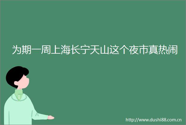 为期一周上海长宁天山这个夜市真热闹
