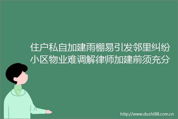 住户私自加建雨棚易引发邻里小区物业难调解律师加建前须充分协商