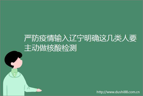 严防疫情输入辽宁明确这几类人要主动做核酸检测