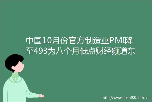 10月份官方制造业PMI降至493为八个月低点财经频道东方资讯